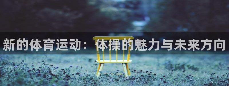 利记官网下载联系电话:新的体育运动:体操的魅力与未来方向